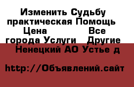 Изменить Судьбу, практическая Помощь › Цена ­ 15 000 - Все города Услуги » Другие   . Ненецкий АО,Устье д.